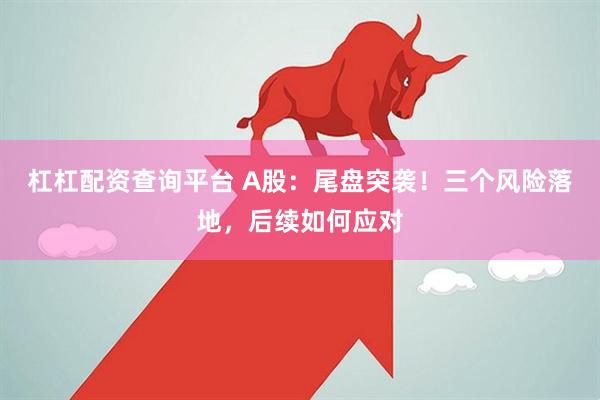 杠杠配资查询平台 A股：尾盘突袭！三个风险落地，后续如何应对