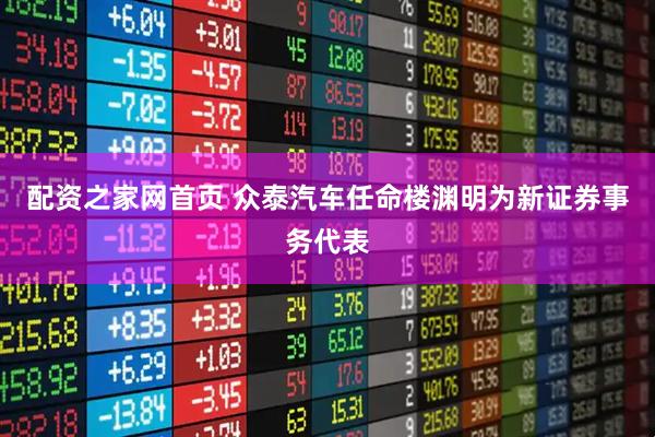 配资之家网首页 众泰汽车任命楼渊明为新证券事务代表