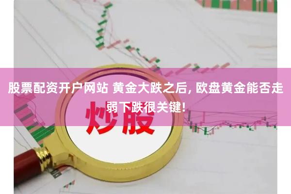 股票配资开户网站 黄金大跌之后, 欧盘黄金能否走弱下跌很关键!
