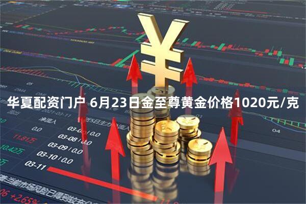 华夏配资门户 6月23日金至尊黄金价格1020元/克