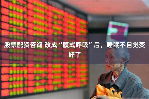 股票配资咨询 改成“腹式呼吸”后，睡眠不自觉变好了