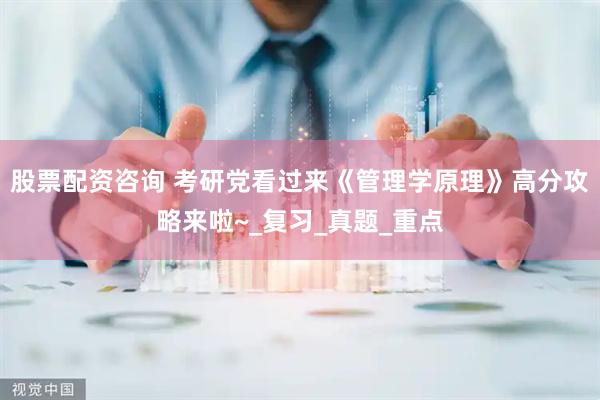 股票配资咨询 考研党看过来《管理学原理》高分攻略来啦~_复习_真题_重点