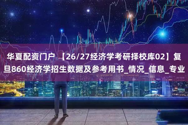 华夏配资门户 【26/27经济学考研择校库02】复旦860经济学招生数据及参考用书_情况_信息_专业