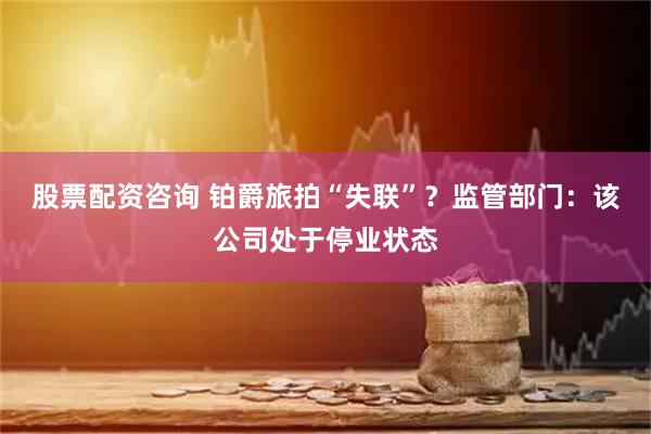 股票配资咨询 铂爵旅拍“失联”？监管部门：该公司处于停业状态