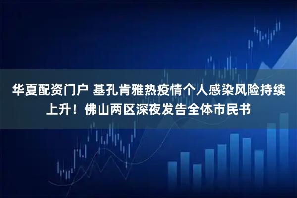 华夏配资门户 基孔肯雅热疫情个人感染风险持续上升！佛山两区深夜发告全体市民书