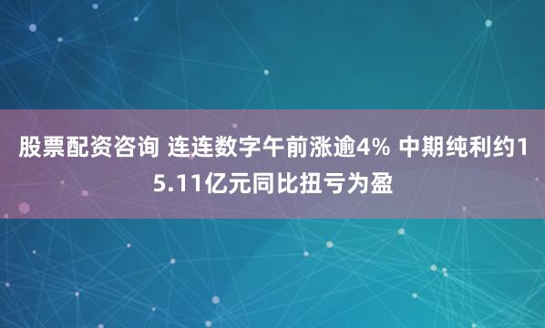 股票配资咨询 连连数字午前涨逾4% 中期纯利约15.11亿元同比扭亏为盈