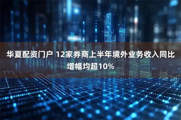 华夏配资门户 12家券商上半年境外业务收入同比增幅均超10%